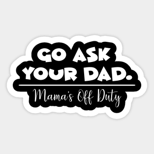 Go Ask Your Dad, Mama's Off Duty Mothers Day Gift Sticker